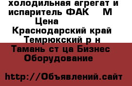 холодильная агрегат и испаритель ФАК-1,5М › Цена ­ 7 000 - Краснодарский край, Темрюкский р-н, Тамань ст-ца Бизнес » Оборудование   